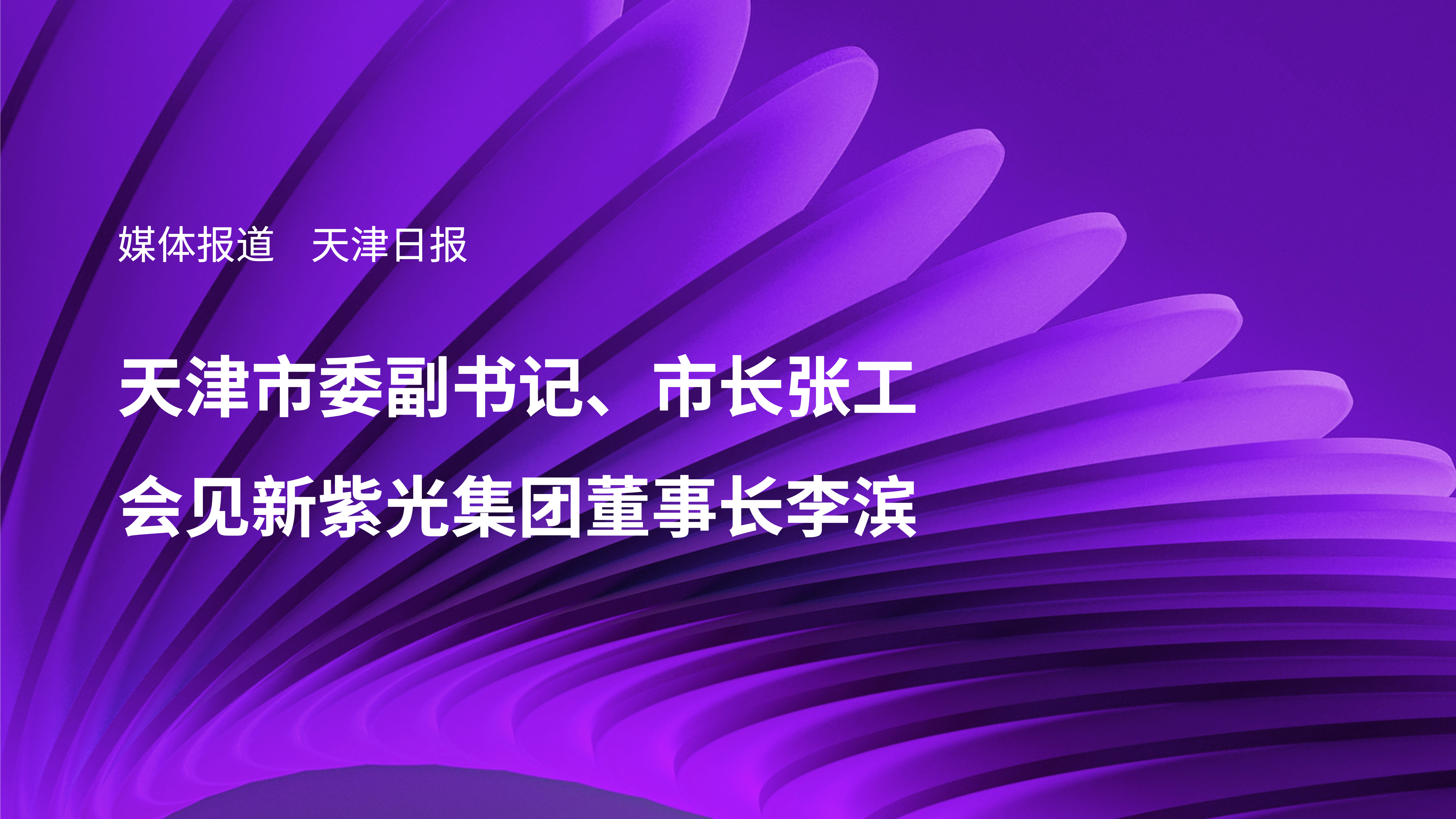 媒体报道｜天津市委副书记、市长张工会见新紫光集团董事长李滨